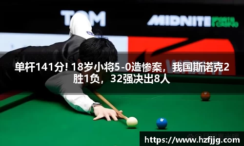 单杆141分! 18岁小将5-0造惨案，我国斯诺克2胜1负，32强决出8人